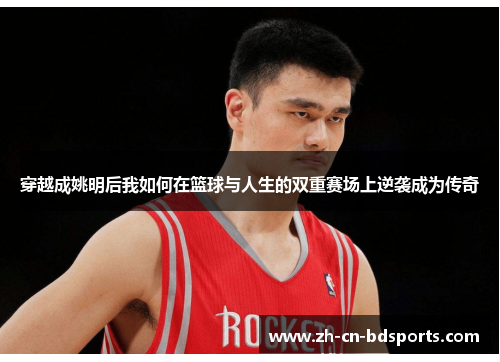 穿越成姚明后我如何在篮球与人生的双重赛场上逆袭成为传奇