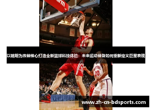 以姚明为改装核心打造全新篮球科技体验：未来运动装备如何重新定义巨星表现