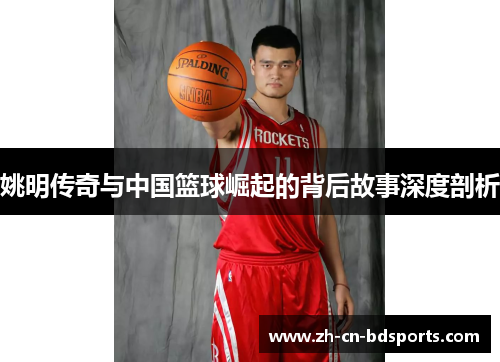 姚明传奇与中国篮球崛起的背后故事深度剖析