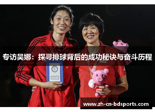 专访吴娜：探寻排球背后的成功秘诀与奋斗历程
