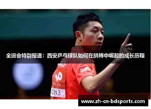 全运会特别报道：西安乒乓球队如何在拼搏中崛起的成长历程