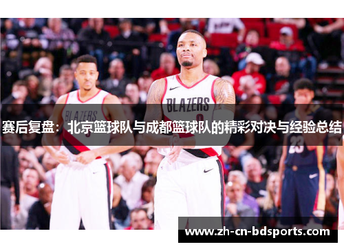 赛后复盘：北京篮球队与成都篮球队的精彩对决与经验总结