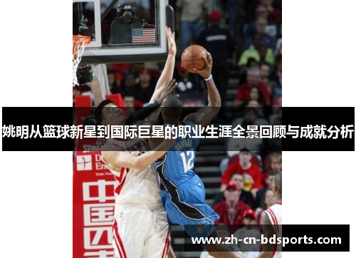 姚明从篮球新星到国际巨星的职业生涯全景回顾与成就分析