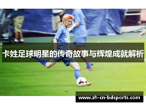 卡姓足球明星的传奇故事与辉煌成就解析