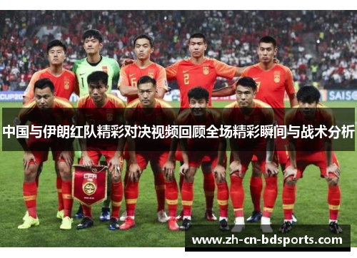 中国与伊朗红队精彩对决视频回顾全场精彩瞬间与战术分析