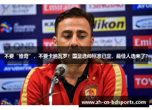 不要“维奇”，不要卡纳瓦罗！国足选帅标准已定，最佳人选来了？