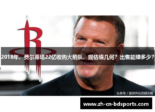 2018年，费尔蒂塔22亿收购火箭队，现估值几何？出售能赚多少？
