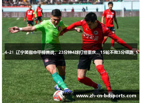4-2！辽宁笑傲中甲榜首战，23分钟4球打懵重庆，15轮不败3分领跑_1