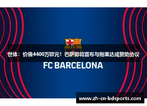 世体：价值4400万欧元！巴萨即将宣布与刚果达成赞助协议