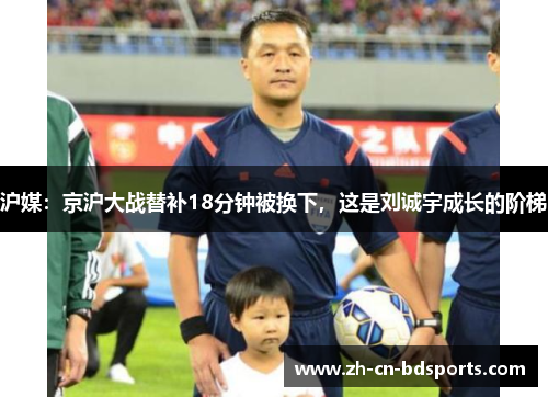 沪媒:京沪大战替补18分钟被换下,这是刘诚宇成长的阶梯 沪媒:京沪大战替补18分钟被换下,这是刘诚宇成长的阶梯