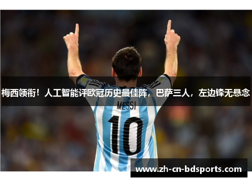 梅西领衔!人工智能评欧冠历史最佳阵,巴萨三人,左边锋无悬念 梅西领衔!人工智能评欧冠历史最佳阵,巴萨三人,左边锋无悬念