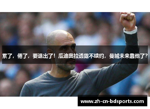 累了,倦了,要退出了!瓜迪奥拉透露不续约,曼城未来靠他了? 累了,倦了,要退出了!瓜迪奥拉透露不续约,曼城未来靠他了?