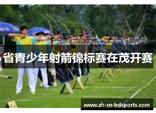 省青少年射箭锦标赛在茂开赛 省青少年射箭锦标赛在茂开赛