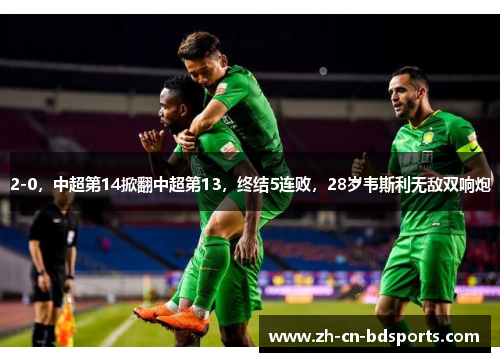 2-0,中超第14掀翻中超第13,终结5连败,28岁韦斯利无敌双响炮 2-0,中超第14掀翻中超第13,终结5连败,28岁韦斯利无敌双响炮