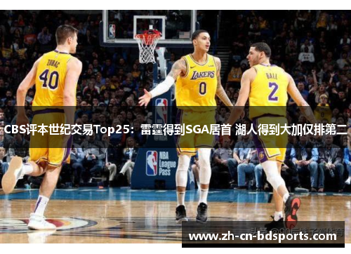 CBS评本世纪交易Top25:雷霆得到SGA居首 湖人得到大加仅排第二 CBS评本世纪交易Top25:雷霆得到SGA居首 湖人得到大加仅排第二