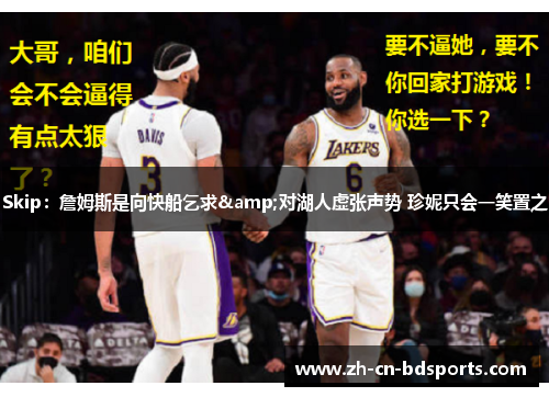 Skip:詹姆斯是向快船乞求&对湖人虚张声势 珍妮只会一笑置之 Skip:詹姆斯是向快船乞求&对湖人虚张声势 珍妮只会一笑置之