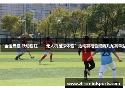 “全运启航 跃动香江——无人机足球体验”活动亮相香港西九龙高铁站 “全运启航 跃动香江——无人机足球体验”活动亮相香港西九龙高铁站