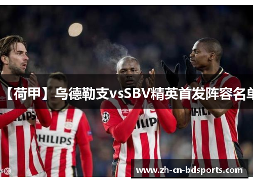 【荷甲】乌德勒支vsSBV精英首发阵容名单 【荷甲】乌德勒支vsSBV精英首发阵容名单