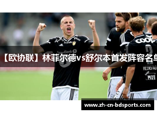【欧协联】林菲尔德vs舒尔本首发阵容名单 【欧协联】林菲尔德vs舒尔本首发阵容名单