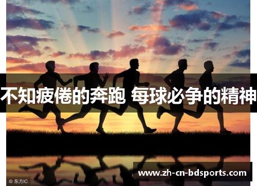 不知疲倦的奔跑 每球必争的精神 不知疲倦的奔跑 每球必争的精神